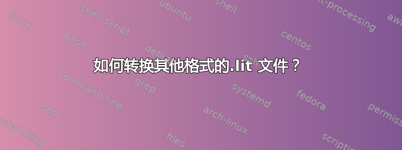 如何转换其他格式的.lit 文件？