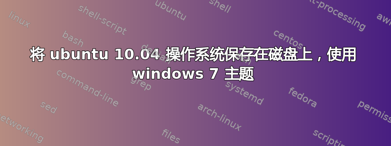 将 ubuntu 10.04 操作系统保存在磁盘上，使用 windows 7 主题