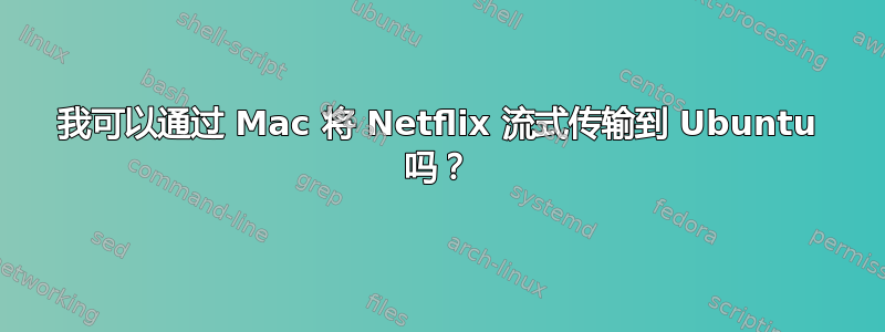 我可以通过 Mac 将 Netflix 流式传输到 Ubuntu 吗？