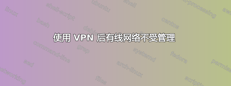 使用 VPN 后有线网络不受管理