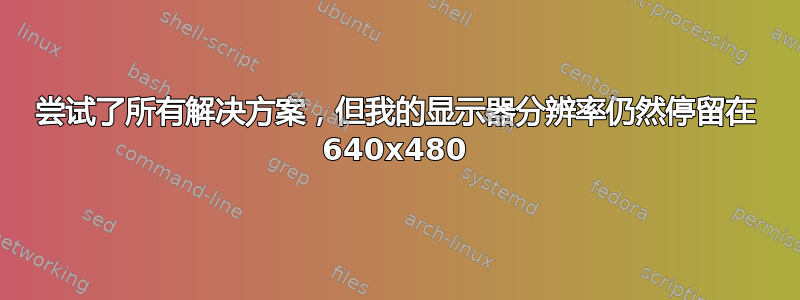 尝试了所有解决方案，但我的显示器分辨率仍然停留在 640x480