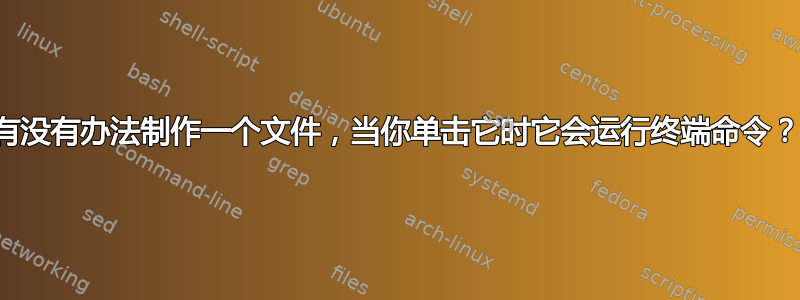 有没有办法制作一个文件，当你单击它时它会运行终端命令？