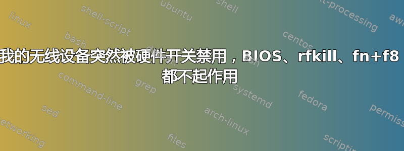 我的无线设备突然被硬件开关禁用，BIOS、rfkill、fn+f8 都不起作用