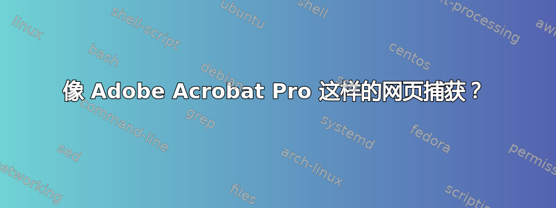 像 Adob​​e Acrobat Pro 这样的网页捕获？