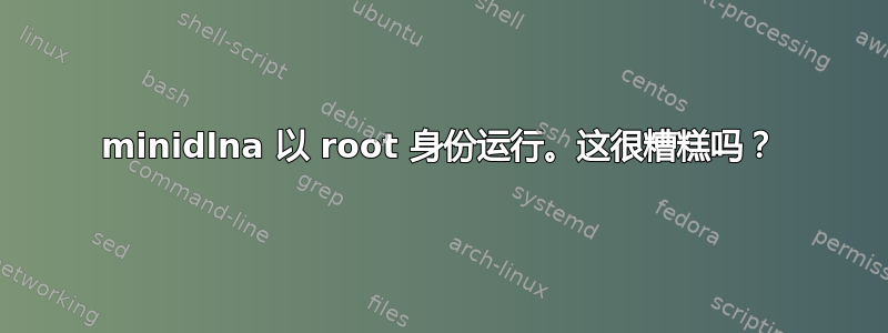 minidlna 以 root 身份运行。这很糟糕吗？