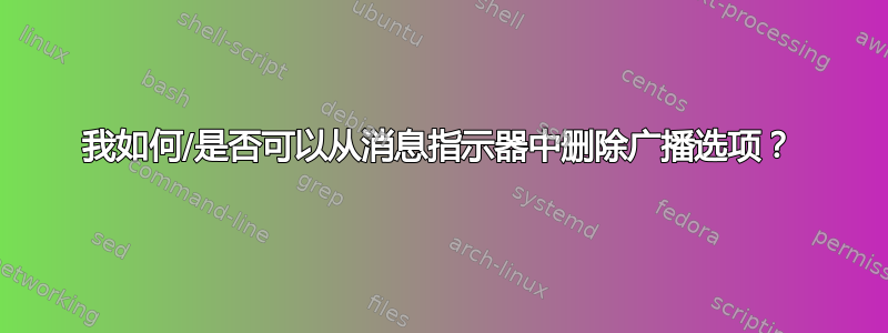 我如何/是否可以从消息指示器中删除广播选项？