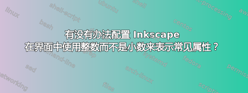 有没有办法配置 Inkscape 在界面中使用整数而不是小数来表示常见属性？