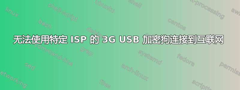 无法使用特定 ISP 的 3G USB 加密狗连接到互联网