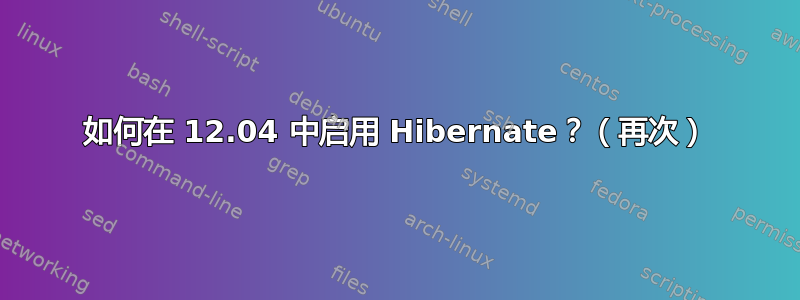 如何在 12.04 中启用 Hibernate？（再次）