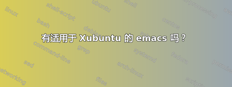 有适用于 Xubuntu 的 emacs 吗？