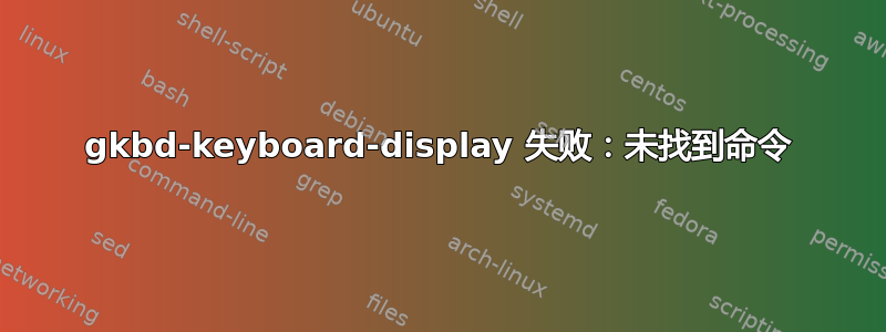 gkbd-keyboard-display 失败：未找到命令