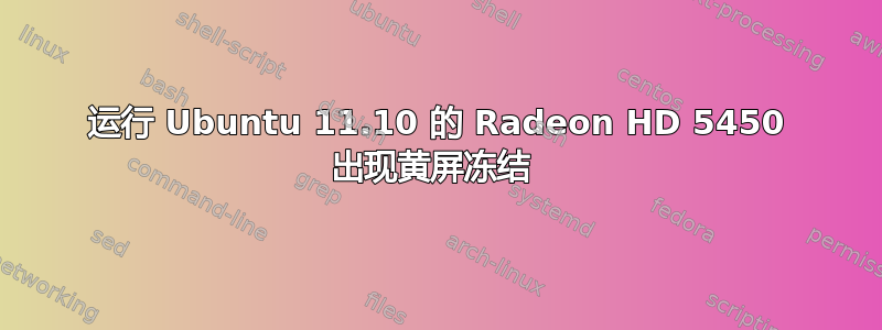 运行 Ubuntu 11.10 的 Radeon HD 5450 出现黄屏冻结 