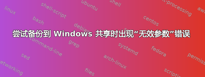 尝试备份到 Windows 共享时出现“无效参数”错误