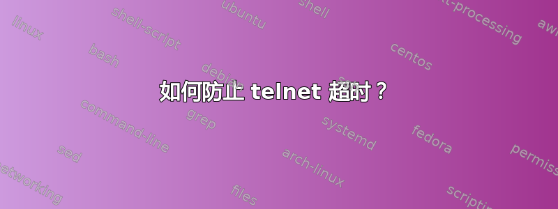 如何防止 telnet 超时？