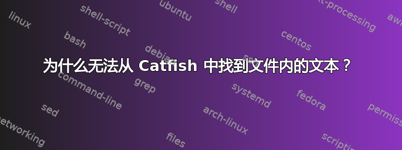 为什么无法从 Catfish 中找到文件内的文本？