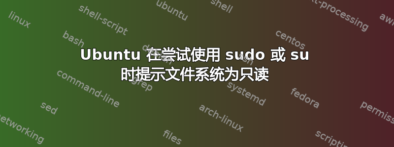 Ubuntu 在尝试使用 sudo 或 su 时提示文件系统为只读