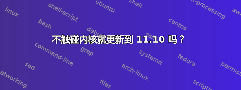 不触碰内核就更新到 11.10 吗？