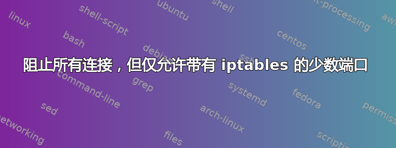 阻止所有连接，但仅允许带有 iptables 的少数端口