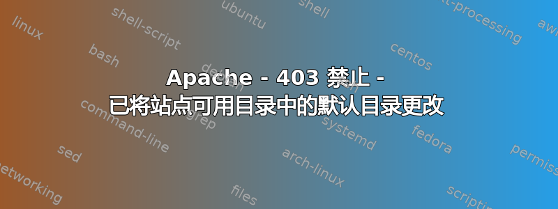 Apache - 403 禁止 - 已将站点可用目录中的默认目录更改