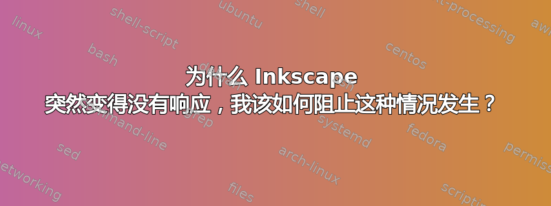 为什么 Inkscape 突然变得没有响应，我该如何阻止这种情况发生？