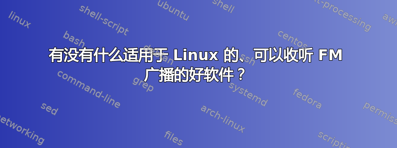 有没有什么适用于 Linux 的、可以收听 FM 广播的好软件？