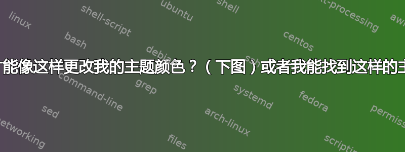 我怎样才能像这样更改我的主题颜色？（下图）或者我能找到这样的主题吗？