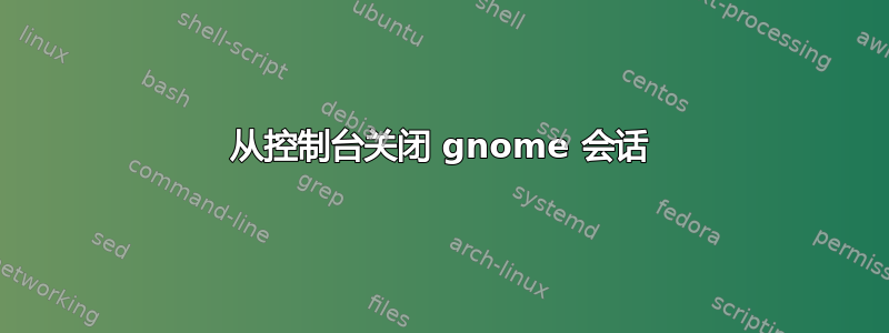 从控制台关闭 gnome 会话