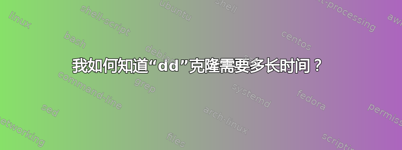 我如何知道“dd”克隆需要多长时间？