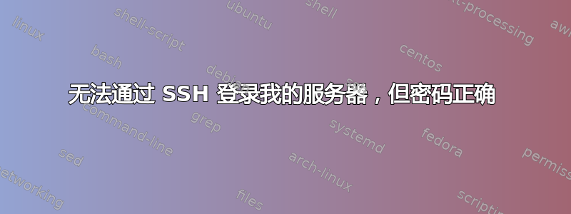 无法通过 SSH 登录我的服务器，但密码正确