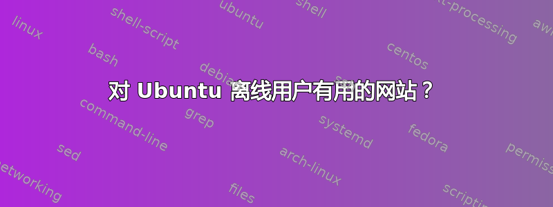 对 Ubuntu 离线用户有用的网站？