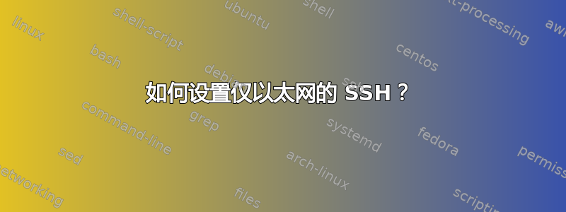 如何设置仅以太网的 SSH？