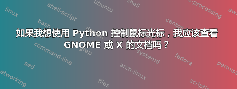 如果我想使用 Python 控制鼠标光标，我应该查看 GNOME 或 X 的文档吗？