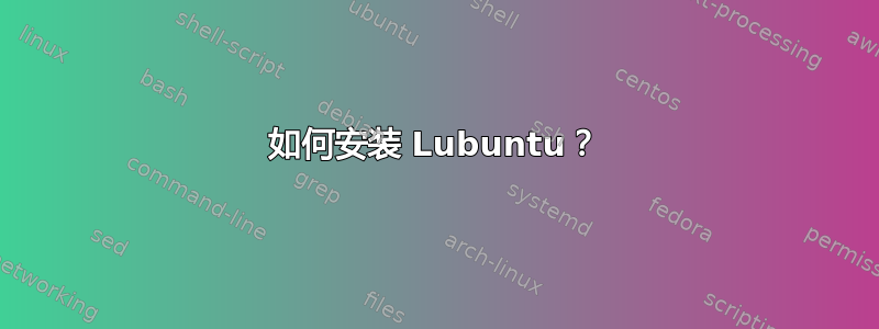 如何安装 Lubuntu？