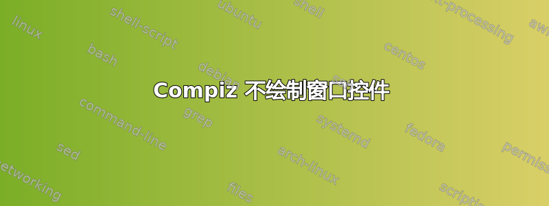 Compiz 不绘制窗口控件