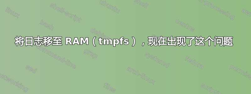 将日志移至 RAM（tmpfs），现在出现了这个问题