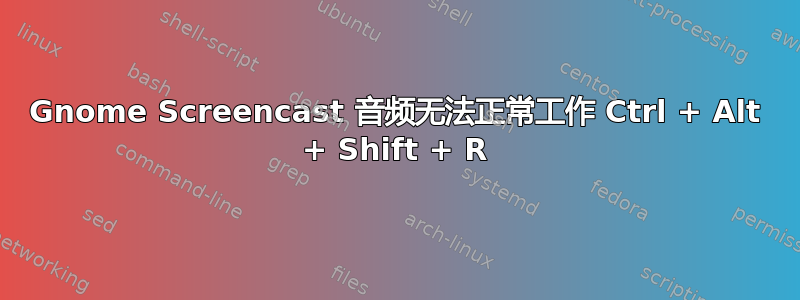 Gnome Screencast 音频无法正常工作 Ctrl + Alt + Shift + R