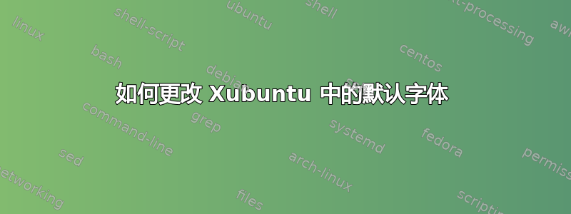 如何更改 Xubuntu 中的默认字体