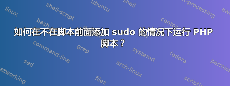 如何在不在脚本前面添加 sudo 的情况下运行 PHP 脚本？