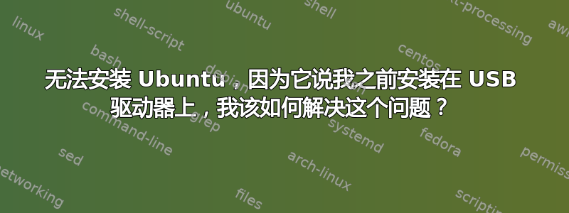 无法安装 Ubuntu，因为它说我之前安装在 USB 驱动器上，我该如何解决这个问题？