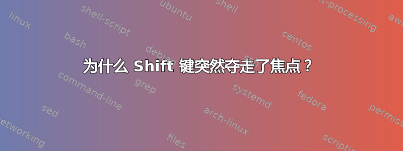 为什么 Shift 键突然夺走了焦点？