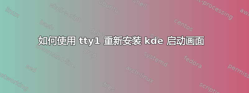 如何使用 tty1 重新安装 kde 启动画面 