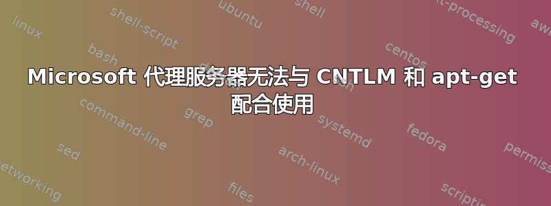 Microsoft 代理服务器无法与 CNTLM 和 apt-get 配合使用