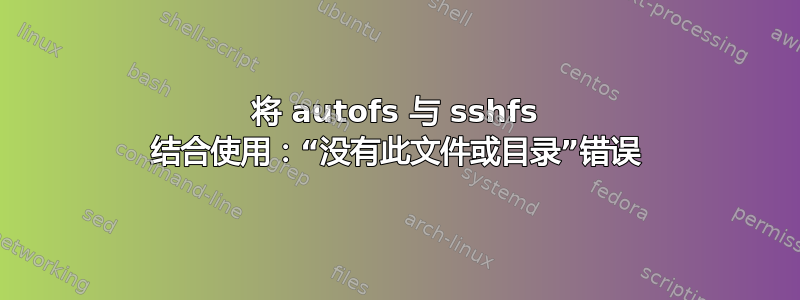 将 autofs 与 sshfs 结合使用：“没有此文件或目录”错误