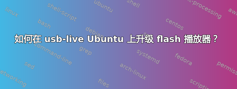 如何在 usb-live Ubuntu 上升级 flash 播放器？