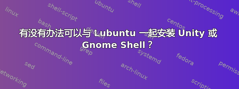 有没有办法可以与 Lubuntu 一起安装 Unity 或 Gnome Shell？