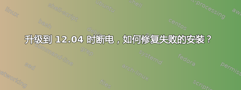 升级到 12.04 时断电，如何修复失败的安装？