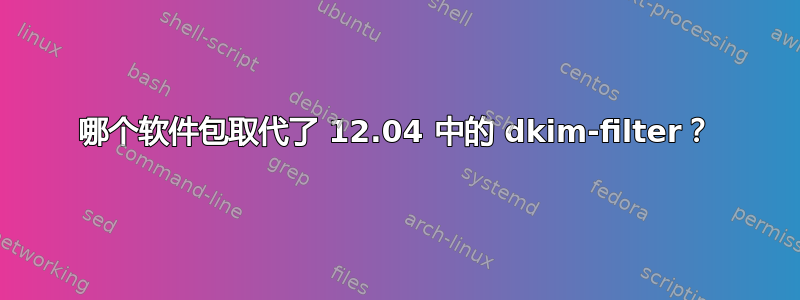 哪个软件包取代了 12.04 中的 dkim-filter？