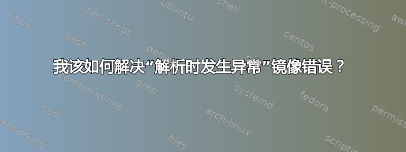 我该如何解决“解析时发生异常”镜像错误？