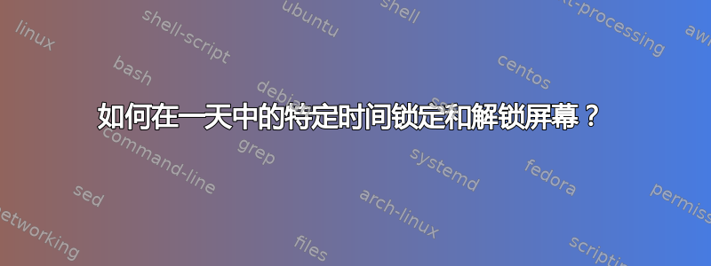 如何在一天中的特定时间锁定和解锁屏幕？