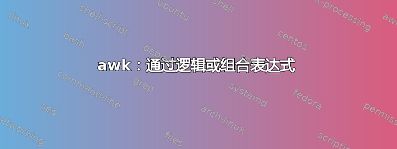 awk：通过逻辑或组合表达式